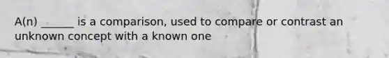 A(n) ______ is a comparison, used to compare or contrast an unknown concept with a known one