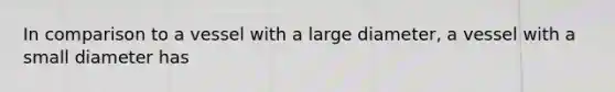 In comparison to a vessel with a large diameter, a vessel with a small diameter has