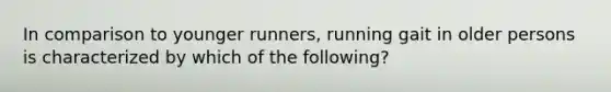 In comparison to younger runners, running gait in older persons is characterized by which of the following?