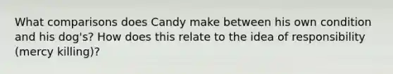 What comparisons does Candy make between his own condition and his dog's? How does this relate to the idea of responsibility (mercy killing)?