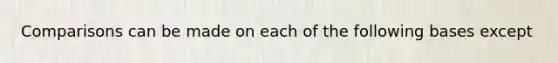 Comparisons can be made on each of the following bases except