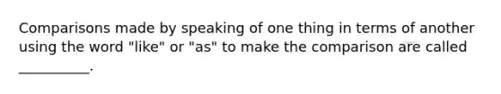 Comparisons made by speaking of one thing in terms of another using the word "like" or "as" to make the comparison are called __________.