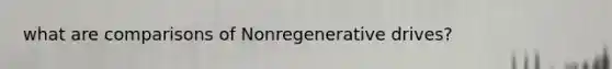 what are comparisons of Nonregenerative drives?