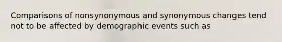 Comparisons of nonsynonymous and synonymous changes tend not to be affected by demographic events such as