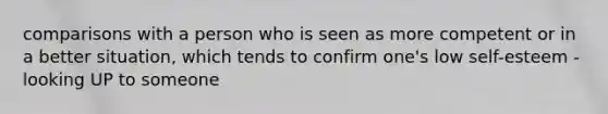 comparisons with a person who is seen as more competent or in a better situation, which tends to confirm one's low self-esteem - looking UP to someone