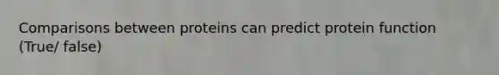 Comparisons between proteins can predict protein function (True/ false)