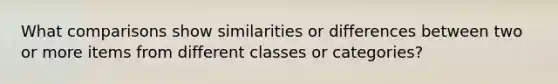 What comparisons show similarities or differences between two or more items from different classes or categories?