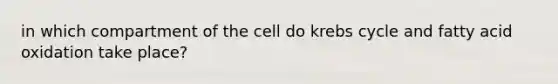 in which compartment of the cell do krebs cycle and fatty acid oxidation take place?