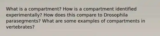 What is a compartment? How is a compartment identified experimentally? How does this compare to Drosophila parasegments? What are some examples of compartments in vertebrates?