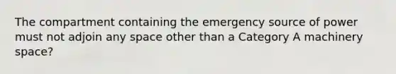 The compartment containing the emergency source of power must not adjoin any space other than a Category A machinery space?