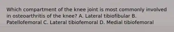 Which compartment of the knee joint is most commonly involved in osteoarthritis of the knee? A. Lateral tibiofibular B. Patellofemoral C. Lateral tibiofemoral D. Medial tibiofemoral