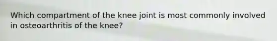 Which compartment of the knee joint is most commonly involved in osteoarthritis of the knee?