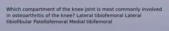 Which compartment of the knee joint is most commonly involved in osteoarthritis of the knee? Lateral tibiofemoral Lateral tibiofibular Patellofemoral Medial tibifemoral