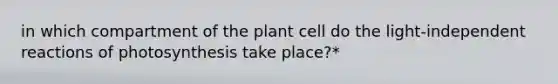 in which compartment of the plant cell do the <a href='https://www.questionai.com/knowledge/kSOsaY4EuD-light-independent-reaction' class='anchor-knowledge'>light-independent reaction</a>s of photosynthesis take place?*