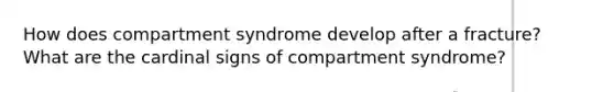 How does compartment syndrome develop after a fracture? What are the cardinal signs of compartment syndrome?