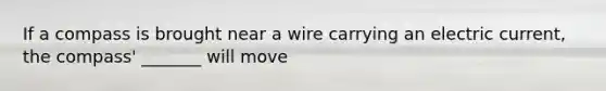 If a compass is brought near a wire carrying an electric current, the compass' _______ will move