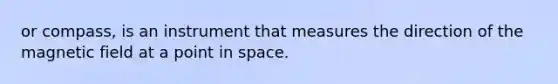 or compass, is an instrument that measures the direction of the magnetic field at a point in space.