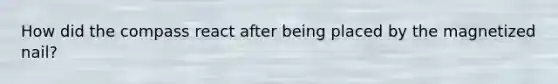 How did the compass react after being placed by the magnetized nail?