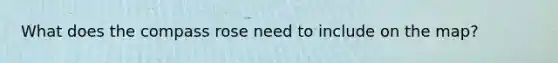 What does the compass rose need to include on the map?