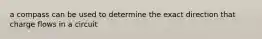 a compass can be used to determine the exact direction that charge flows in a circuit