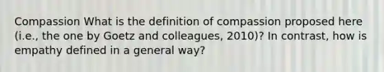 Compassion What is the definition of compassion proposed here (i.e., the one by Goetz and colleagues, 2010)? In contrast, how is empathy defined in a general way?