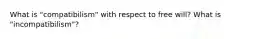 What is "compatibilism" with respect to free will? What is "incompatibilism"?