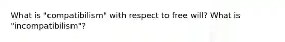 What is "compatibilism" with respect to free will? What is "incompatibilism"?