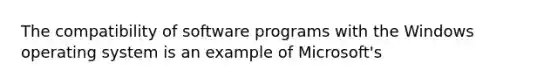 The compatibility of software programs with the Windows operating system is an example of Microsoft's