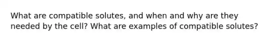 What are compatible solutes, and when and why are they needed by the cell? What are examples of compatible solutes?