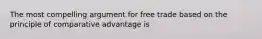 The most compelling argument for free trade based on the principle of comparative advantage is