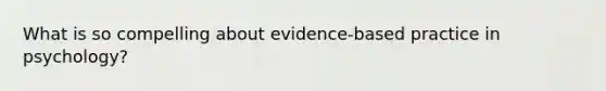 What is so compelling about evidence-based practice in psychology?