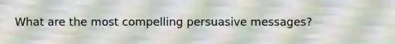 What are the most compelling persuasive messages?