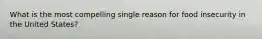 What is the most compelling single reason for food insecurity in the United States?