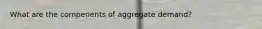 What are the compenents of aggregate demand?