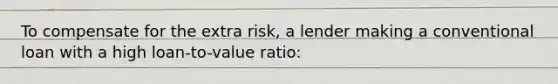 To compensate for the extra risk, a lender making a conventional loan with a high loan-to-value ratio: