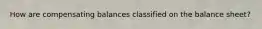 How are compensating balances classified on the balance sheet?