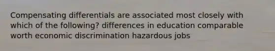 Compensating differentials are associated most closely with which of the following? differences in education comparable worth economic discrimination hazardous jobs