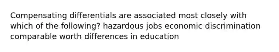 Compensating differentials are associated most closely with which of the following? hazardous jobs economic discrimination comparable worth differences in education