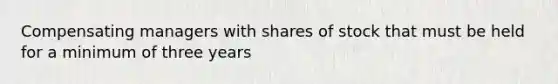 Compensating managers with shares of stock that must be held for a minimum of three years