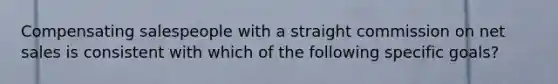 Compensating salespeople with a straight commission on <a href='https://www.questionai.com/knowledge/ksNDOTmr42-net-sales' class='anchor-knowledge'>net sales</a> is consistent with which of the following specific goals?