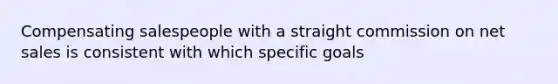 Compensating salespeople with a straight commission on net sales is consistent with which specific goals