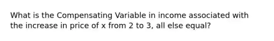 What is the Compensating Variable in income associated with the increase in price of x from 2 to 3, all else equal?