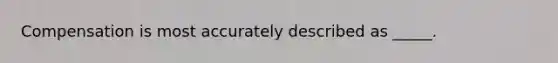 Compensation is most accurately described as _____.