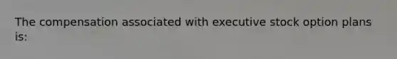 The compensation associated with executive stock option plans is: