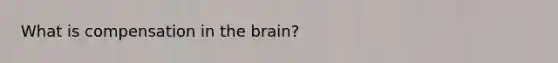 What is compensation in the brain?