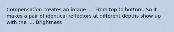 Compensation creates an image .... From top to bottom. So it makes a pair of identical reflectors at different depths show up with the .... Brightness