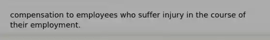 compensation to employees who suffer injury in the course of their employment.