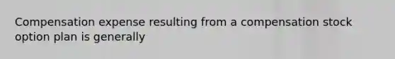 Compensation expense resulting from a compensation stock option plan is generally