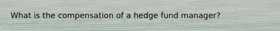 What is the compensation of a hedge fund manager?