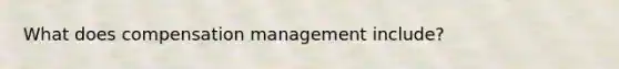 What does compensation management include?